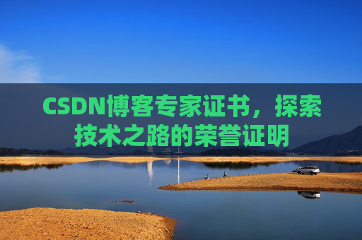 CSDN博客专家证书,探索技术之路的荣誉证明 CSDN博客专家证书,探索技术之路的荣誉证明